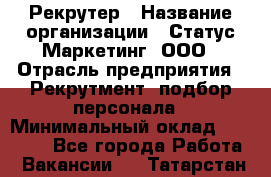 Рекрутер › Название организации ­ Статус-Маркетинг, ООО › Отрасль предприятия ­ Рекрутмент, подбор персонала › Минимальный оклад ­ 20 000 - Все города Работа » Вакансии   . Татарстан респ.